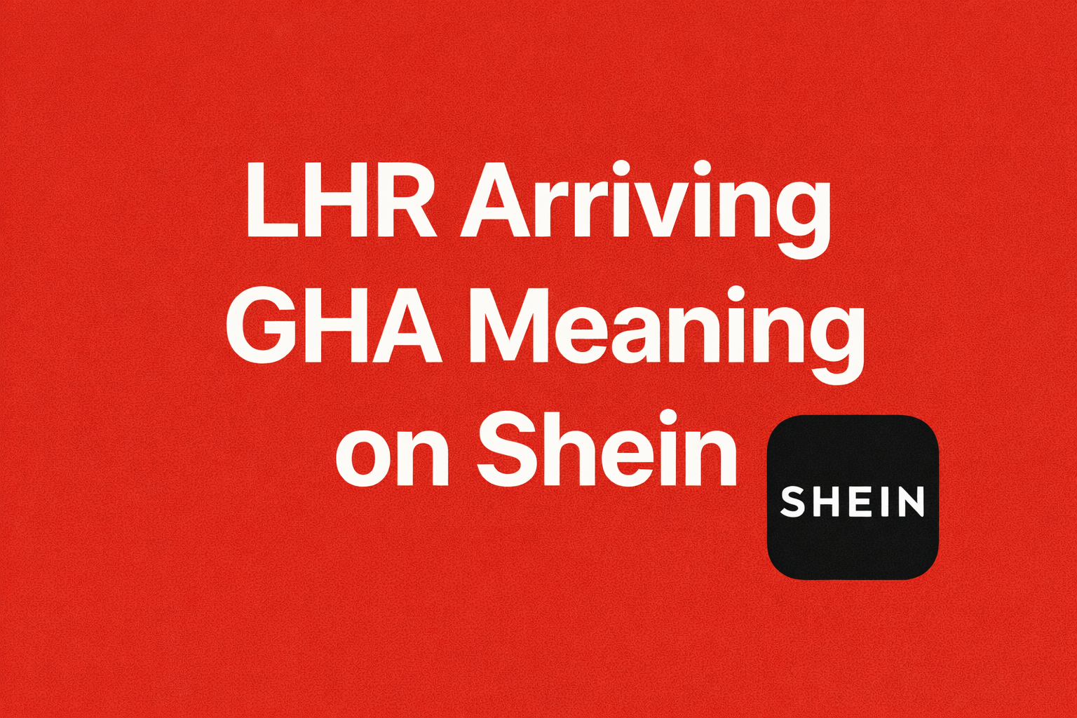 LHR Arriving GHA Meaning on Shein